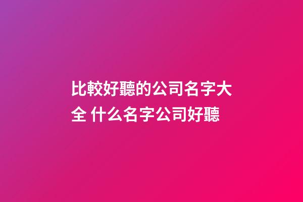 比較好聽的公司名字大全 什么名字公司好聽-第1張-公司起名-玄機派